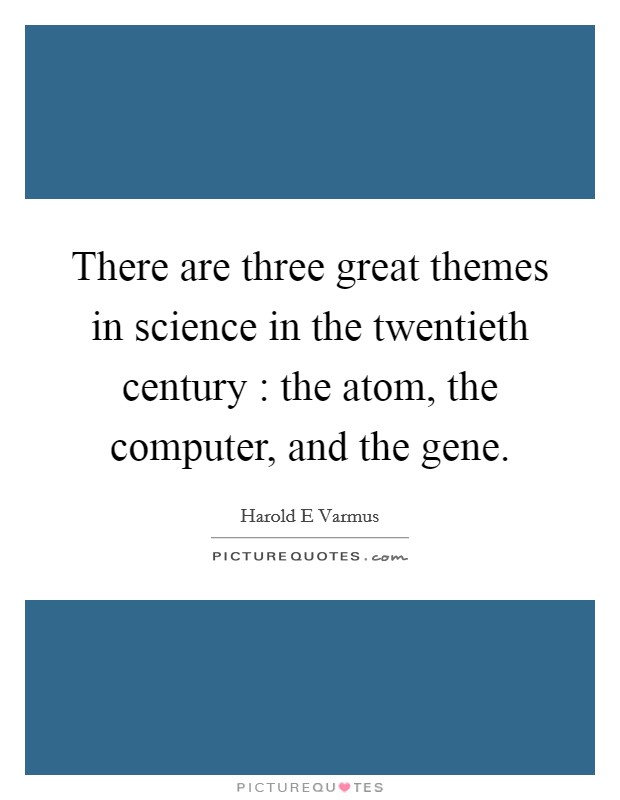 There are three great themes in science in the twentieth century : the atom, the computer, and the gene. Picture Quote #1