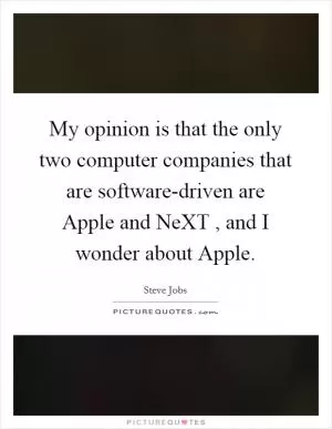My opinion is that the only two computer companies that are software-driven are Apple and NeXT , and I wonder about Apple Picture Quote #1