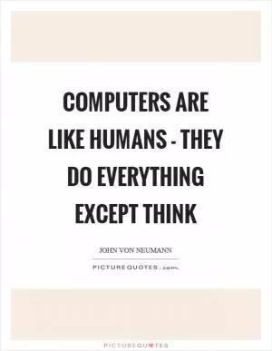Computers are like humans - they do everything except think Picture Quote #1