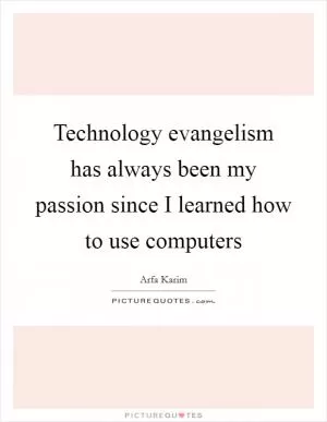 Technology evangelism has always been my passion since I learned how to use computers Picture Quote #1