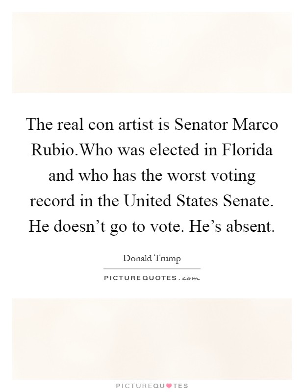 The real con artist is Senator Marco Rubio.Who was elected in Florida and who has the worst voting record in the United States Senate. He doesn't go to vote. He's absent. Picture Quote #1