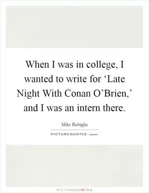 When I was in college, I wanted to write for ‘Late Night With Conan O’Brien,’ and I was an intern there Picture Quote #1