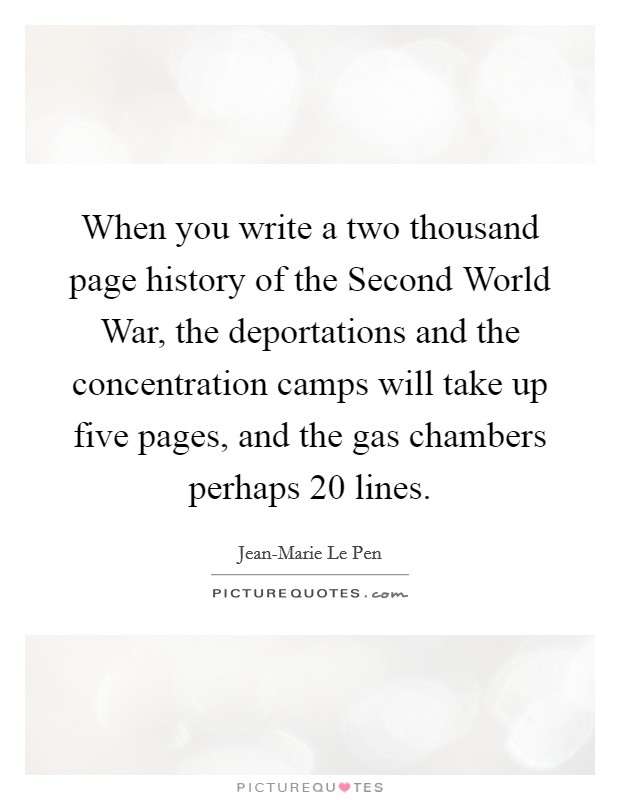 When you write a two thousand page history of the Second World War, the deportations and the concentration camps will take up five pages, and the gas chambers perhaps 20 lines. Picture Quote #1