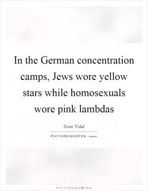 In the German concentration camps, Jews wore yellow stars while homosexuals wore pink lambdas Picture Quote #1