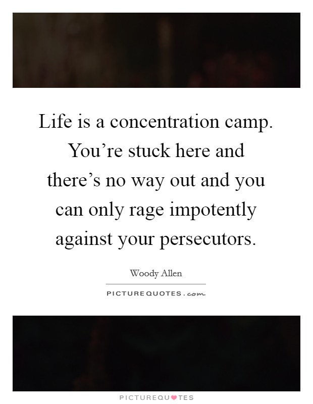 Life is a concentration camp. You're stuck here and there's no way out and you can only rage impotently against your persecutors. Picture Quote #1