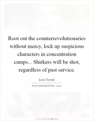 Root out the counterrevolutionaries without mercy, lock up suspicious characters in concentration camps... Shirkers will be shot, regardless of past service Picture Quote #1