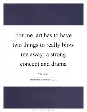 For me, art has to have two things to really blow me away: a strong concept and drama Picture Quote #1