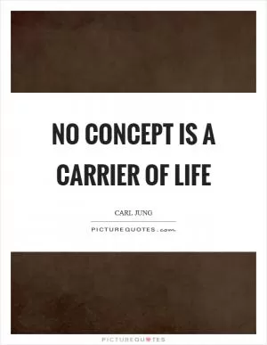 No concept is a carrier of life Picture Quote #1