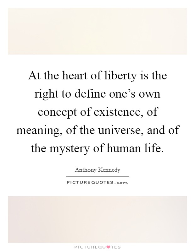 At the heart of liberty is the right to define one's own concept of existence, of meaning, of the universe, and of the mystery of human life. Picture Quote #1