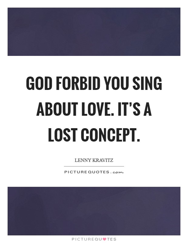 God forbid you sing about love. It's a lost concept. Picture Quote #1