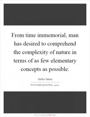 From time immemorial, man has desired to comprehend the complexity of nature in terms of as few elementary concepts as possible Picture Quote #1
