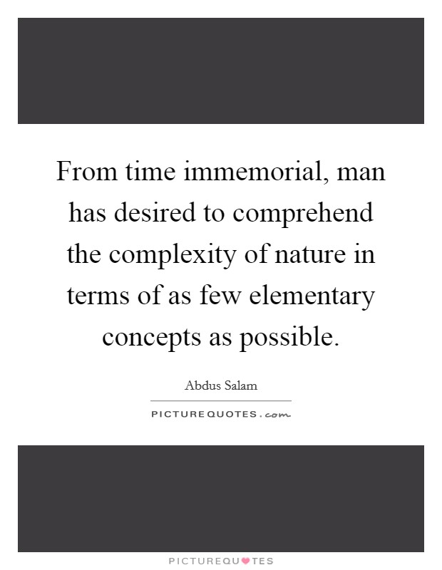 From time immemorial, man has desired to comprehend the complexity of nature in terms of as few elementary concepts as possible. Picture Quote #1