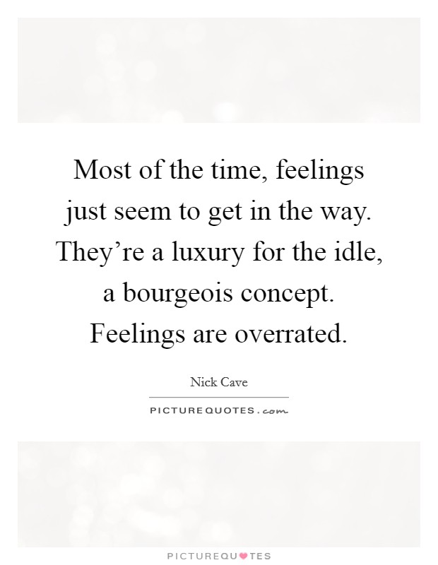 Most of the time, feelings just seem to get in the way. They're a luxury for the idle, a bourgeois concept. Feelings are overrated. Picture Quote #1