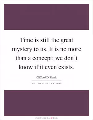 Time is still the great mystery to us. It is no more than a concept; we don’t know if it even exists Picture Quote #1