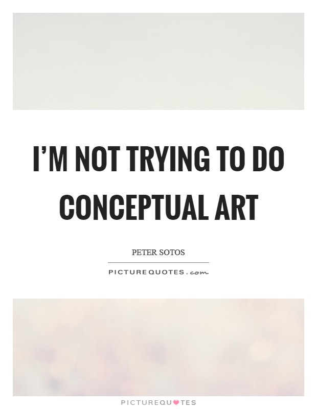 I'm not trying to do conceptual art Picture Quote #1
