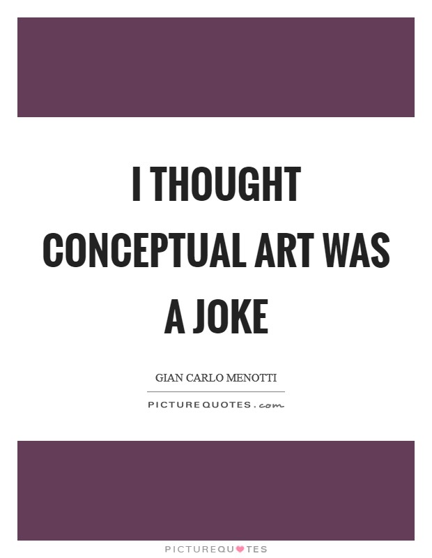 I thought conceptual art was a joke Picture Quote #1