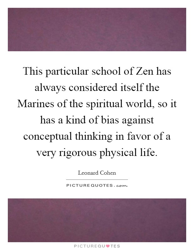 This particular school of Zen has always considered itself the Marines of the spiritual world, so it has a kind of bias against conceptual thinking in favor of a very rigorous physical life. Picture Quote #1