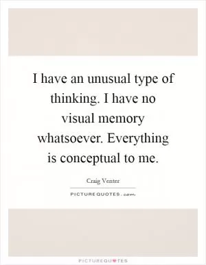 I have an unusual type of thinking. I have no visual memory whatsoever. Everything is conceptual to me Picture Quote #1
