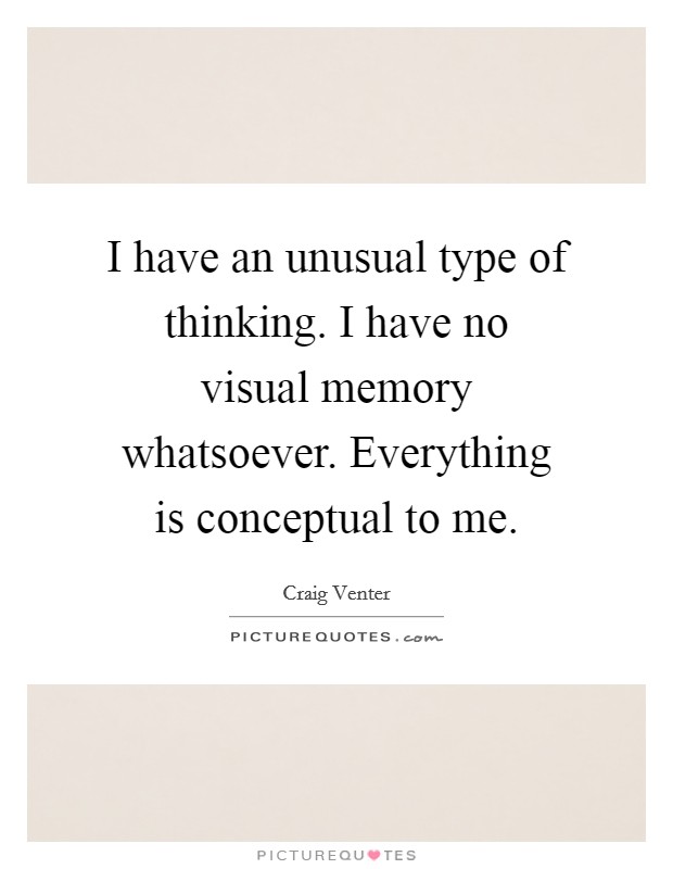 I have an unusual type of thinking. I have no visual memory whatsoever. Everything is conceptual to me. Picture Quote #1