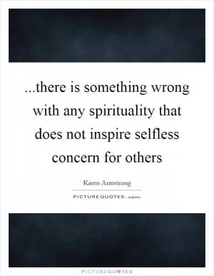 ...there is something wrong with any spirituality that does not inspire selfless concern for others Picture Quote #1