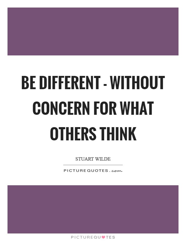 Be different - without concern for what others think Picture Quote #1