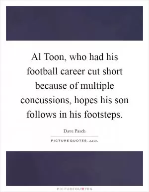 Al Toon, who had his football career cut short because of multiple concussions, hopes his son follows in his footsteps Picture Quote #1