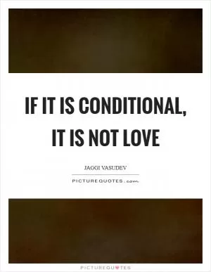 If it is conditional, it is not love Picture Quote #1