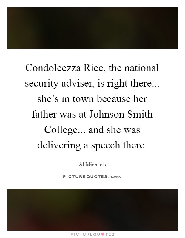 Condoleezza Rice, the national security adviser, is right there... she's in town because her father was at Johnson Smith College... and she was delivering a speech there. Picture Quote #1