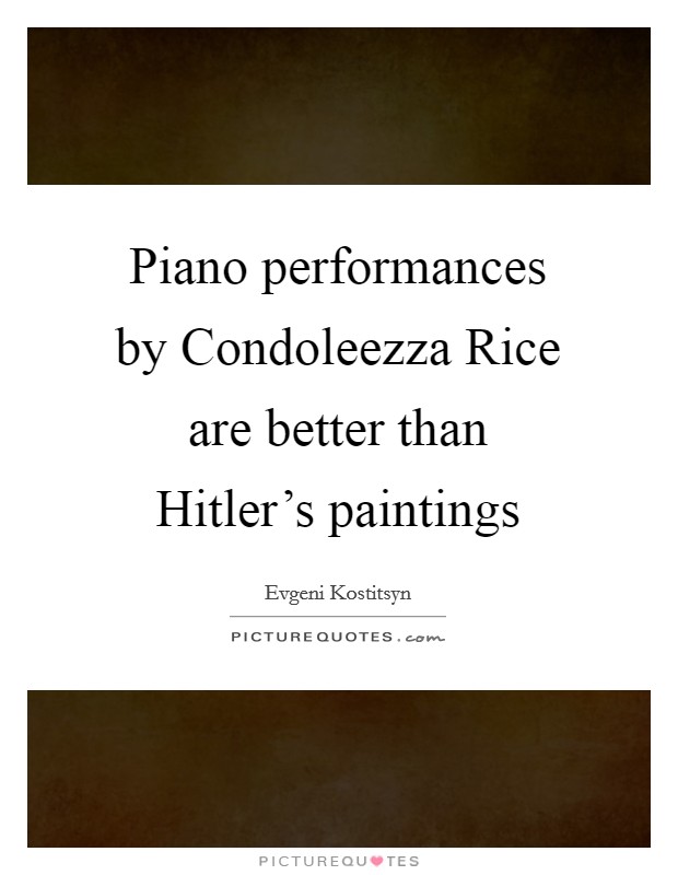 Piano performances by Condoleezza Rice are better than Hitler's paintings Picture Quote #1