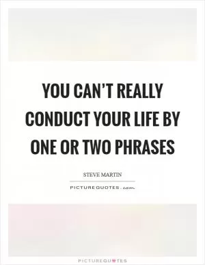 You can’t really conduct your life by one or two phrases Picture Quote #1
