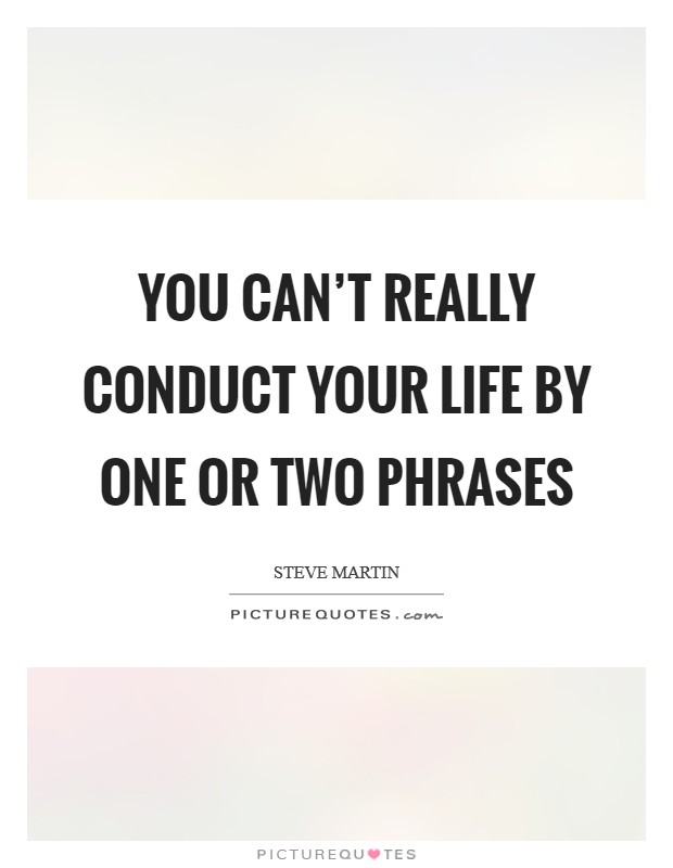 You can't really conduct your life by one or two phrases Picture Quote #1