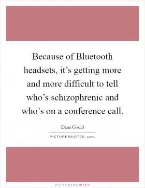 Because of Bluetooth headsets, it’s getting more and more difficult to tell who’s schizophrenic and who’s on a conference call Picture Quote #1