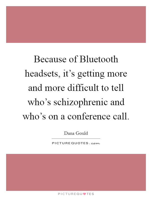Because of Bluetooth headsets, it's getting more and more difficult to tell who's schizophrenic and who's on a conference call. Picture Quote #1