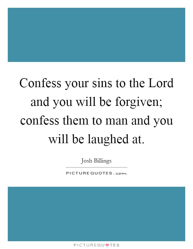 Confess your sins to the Lord and you will be forgiven; confess them to man and you will be laughed at. Picture Quote #1