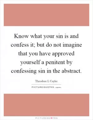 Know what your sin is and confess it; but do not imagine that you have approved yourself a penitent by confessing sin in the abstract Picture Quote #1
