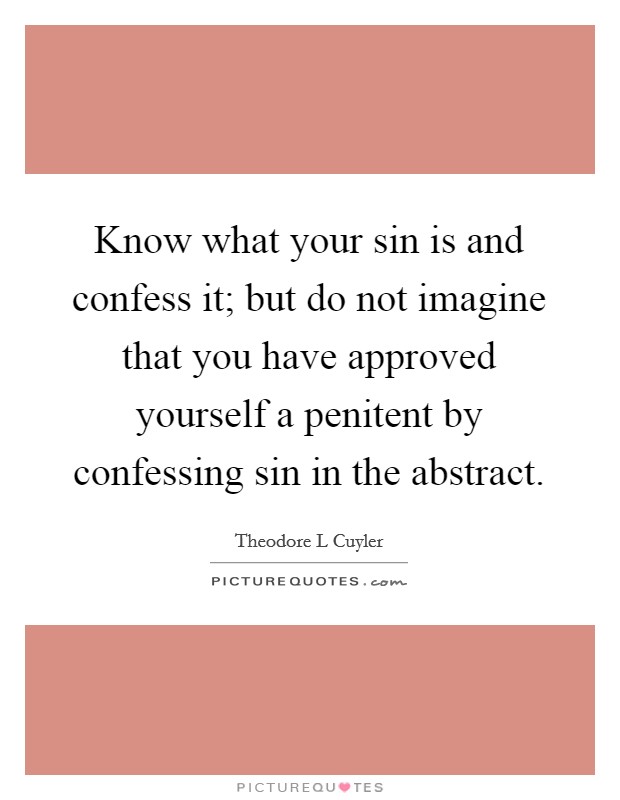 Know what your sin is and confess it; but do not imagine that you have approved yourself a penitent by confessing sin in the abstract. Picture Quote #1