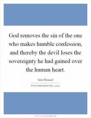 God removes the sin of the one who makes humble confession, and thereby the devil loses the sovereignty he had gained over the human heart Picture Quote #1