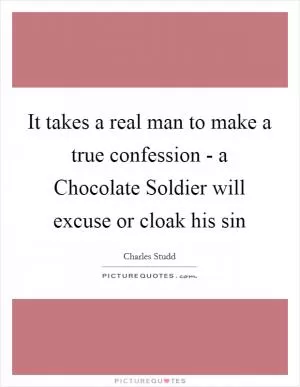 It takes a real man to make a true confession - a Chocolate Soldier will excuse or cloak his sin Picture Quote #1