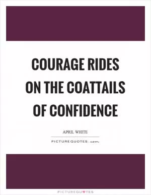 Courage rides on the coattails of confidence Picture Quote #1