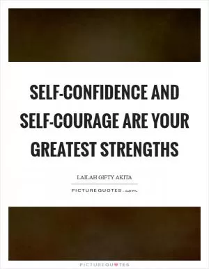 Self-confidence and self-courage are your greatest strengths Picture Quote #1