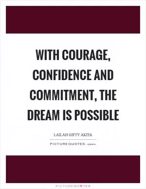 With courage, confidence and commitment, the dream is possible Picture Quote #1