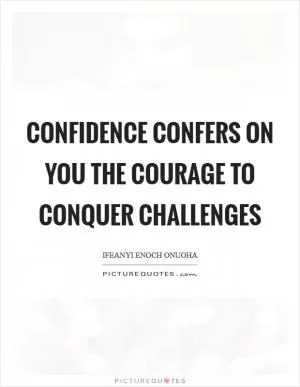 Confidence confers on you the courage to conquer challenges Picture Quote #1