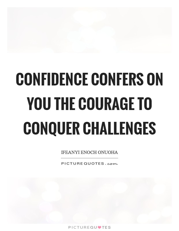 Confidence confers on you the courage to conquer challenges Picture Quote #1