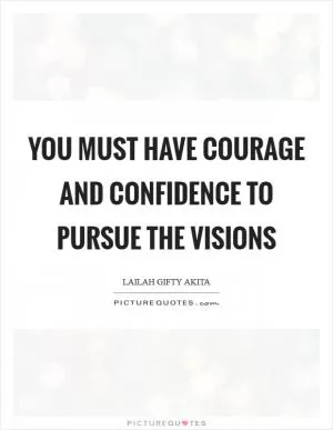 You must have courage and confidence to pursue the visions Picture Quote #1