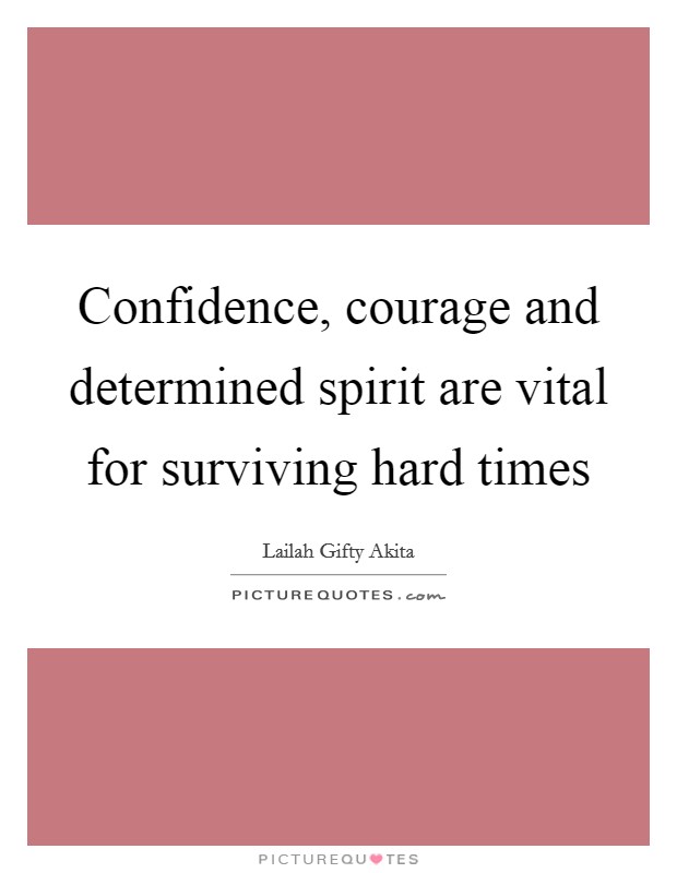 Confidence, courage and determined spirit are vital for surviving hard times Picture Quote #1