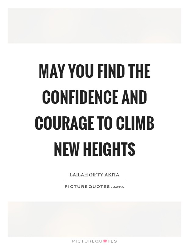 May you find the confidence and courage to climb new heights Picture Quote #1