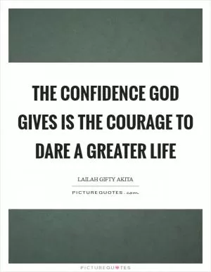 The confidence God gives is the courage to dare a greater life Picture Quote #1