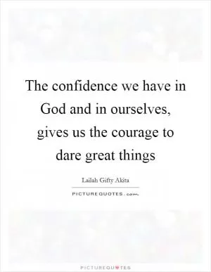 The confidence we have in God and in ourselves, gives us the courage to dare great things Picture Quote #1