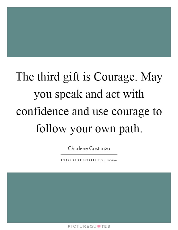 The third gift is Courage. May you speak and act with confidence and use courage to follow your own path. Picture Quote #1