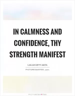 In calmness and confidence, thy strength manifest Picture Quote #1